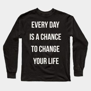 Every day is a chance to change your life Long Sleeve T-Shirt
